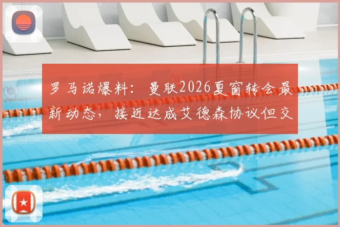 罗马诺爆料:曼联2026夏窗转会最新动态,接近达成艾德森协议但交易未最终落定