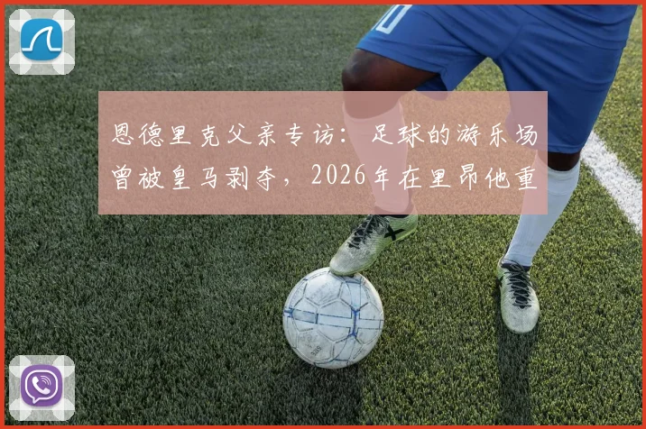 恩德里克父亲专访：足球的游乐场曾被皇马剥夺，2026年在里昂他重拾笑容与快乐
