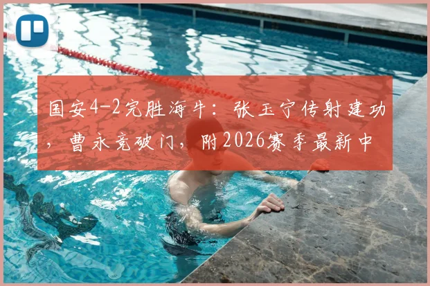 国安4-2完胜海牛：张玉宁传射建功，曹永竞破门，附2026赛季最新中超积分榜排名分析