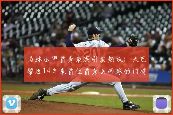 马林法甲首秀表现引发热议:大巴黎近14年来首位首秀丢两球的门将,数据详情与赛后评价全解析