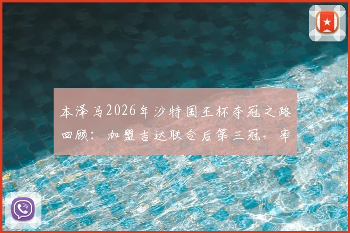 本泽马2026年沙特国王杯夺冠之路回顾:加盟吉达联合后第三冠,率队决赛击败新月首夺桂冠