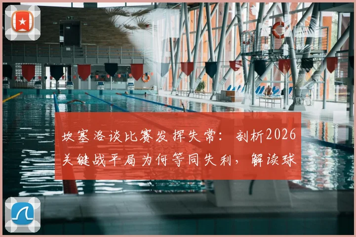 坎塞洛谈比赛发挥失常:剖析2026关键战平局为何等同失利,解读球员真实心态与场上具体问题