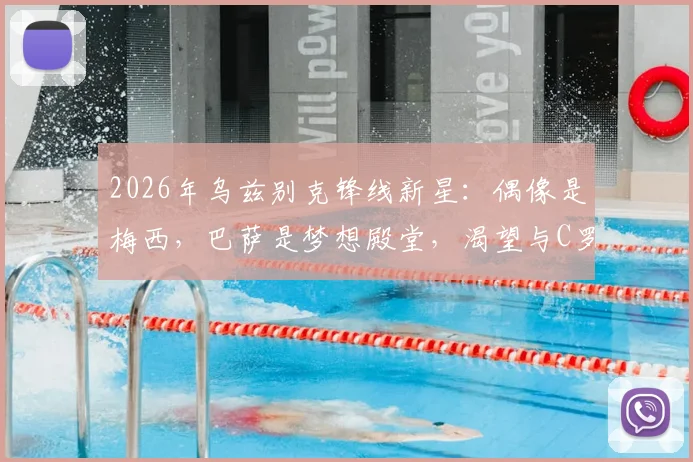 2026年乌兹别克锋线新星:偶像是梅西,巴萨是梦想殿堂,渴望与C罗同场竞技