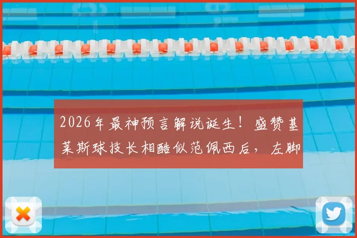 2026年最神预言解说诞生!盛赞基莱斯球技长相酷似范佩西后,左脚任意球瞬间应验