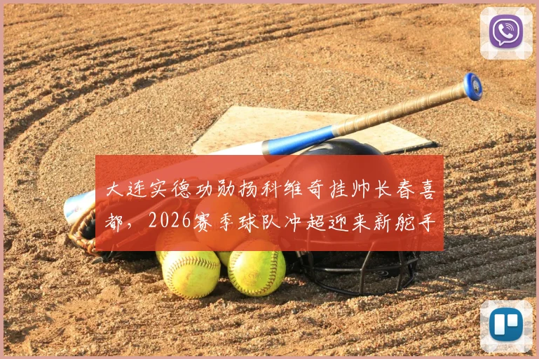大连实德功勋扬科维奇挂帅长春喜都，2026赛季球队冲超迎来新舵手！