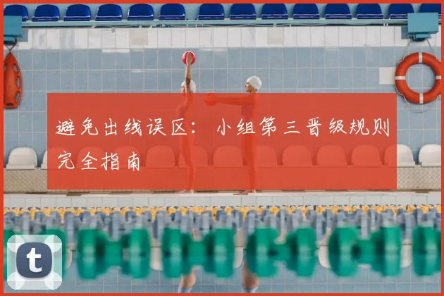 避免出线误区:小组第三晋级规则完全指南