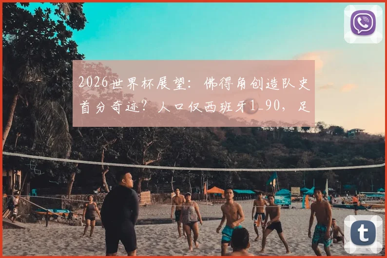 2026世界杯展望：佛得角创造队史首分奇迹？人口仅西班牙1_90，足球崛起之路深度剖析