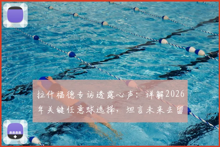 拉什福德专访透露心声：详解2026年关键任意球选择，坦言未来去留规划，巴萨成潜在选项