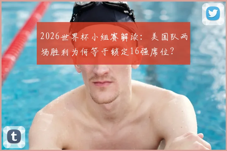 2026世界杯小组赛解读:美国队两场胜利为何等于锁定16强席位?