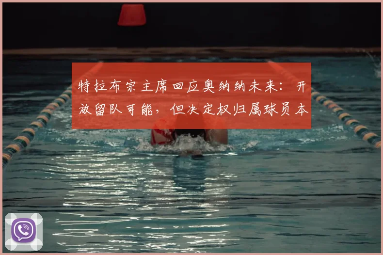 特拉布宗主席回应奥纳纳未来:开放留队可能,但决定权归属球员本人
