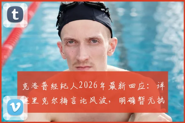 克洛普经纪人2026年最新回应:详述里克尔梅言论风波,明确暂无执教任何球队计划