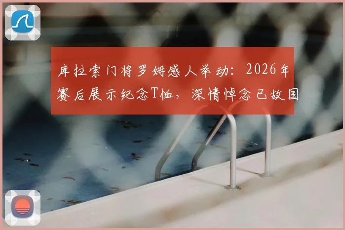 库拉索门将罗姆感人举动:2026年赛后展示纪念T恤,深情悼念已故国家队队友