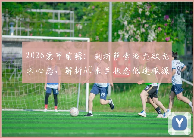 2026意甲前瞻：剖析萨索洛无欲无求心态，解析AC米兰状态低迷根源与破局关键